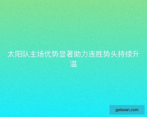 太阳队主场优势显著助力连胜势头持续升温